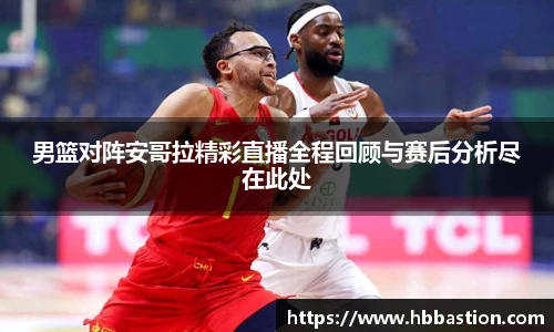 男篮对阵安哥拉精彩直播全程回顾与赛后分析尽在此处